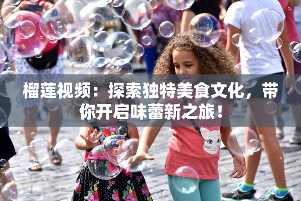 榴莲视频：探索独特美食文化，带你开启味蕾新之旅！