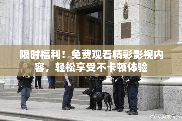限时福利！免费观看精彩影视内容，轻松享受不卡顿体验