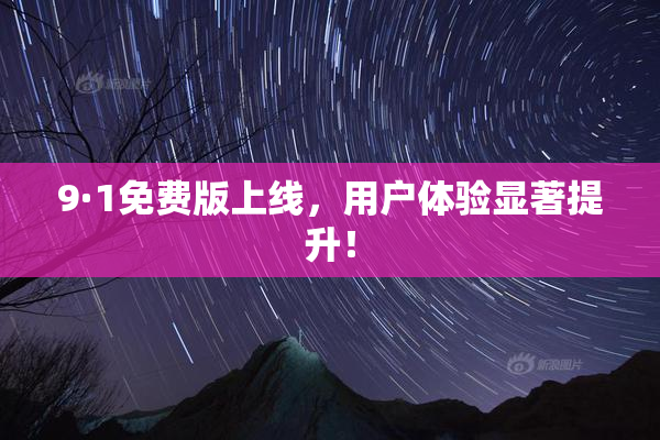 9·1免费版上线，用户体验显著提升！