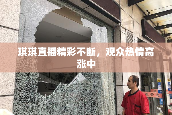 琪琪直播精彩不断，观众热情高涨中