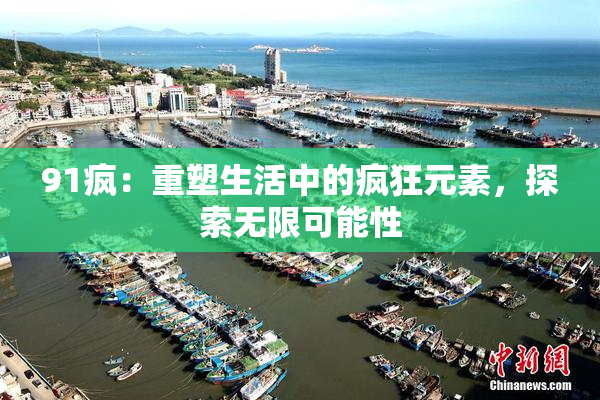 91疯：重塑生活中的疯狂元素，探索无限可能性