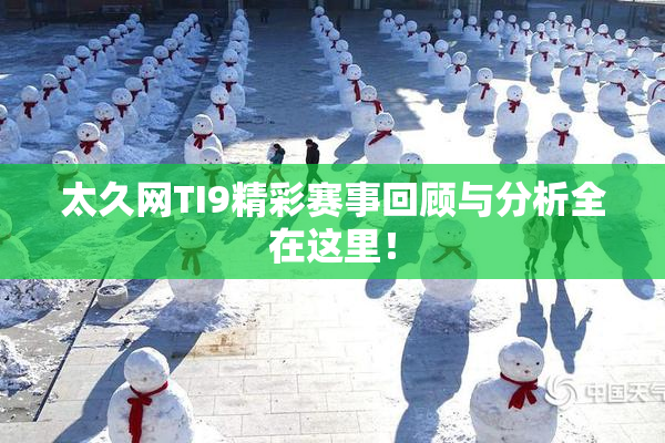 太久网TI9精彩赛事回顾与分析全在这里！