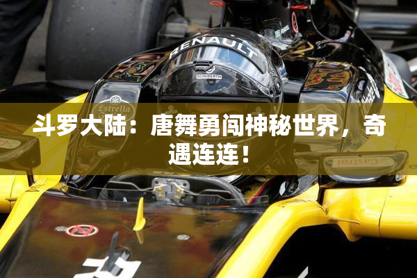 斗罗大陆：唐舞勇闯神秘世界，奇遇连连！