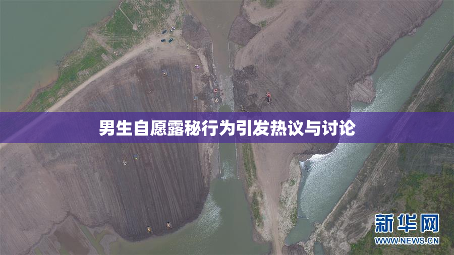 男生自愿露秘行为引发热议与讨论