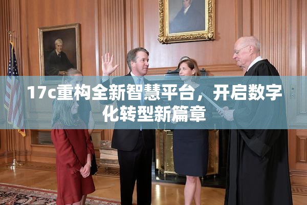 17c重构全新智慧平台，开启数字化转型新篇章