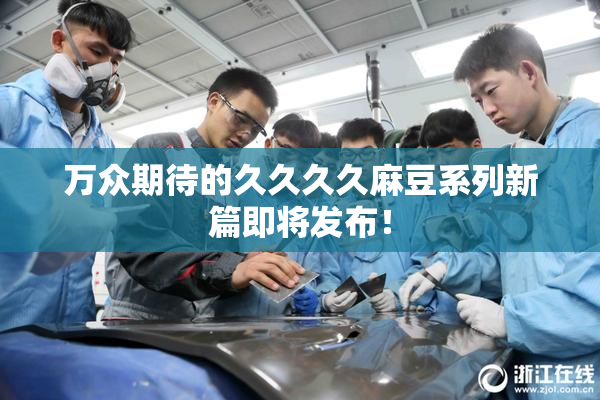 万众期待的久久久久麻豆系列新篇即将发布！