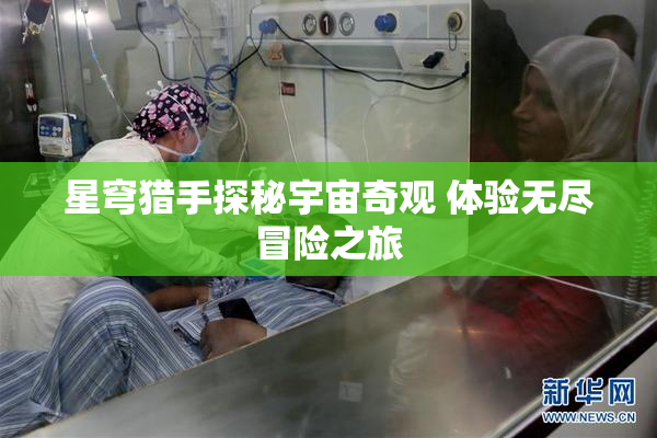 星穹猎手探秘宇宙奇观 体验无尽冒险之旅