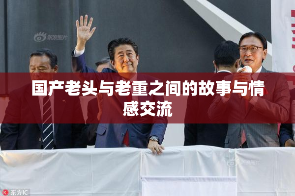 国产老头与老重之间的故事与情感交流