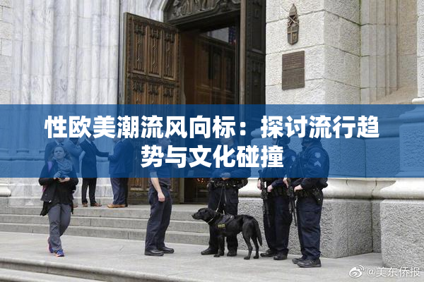 性欧美潮流风向标：探讨流行趋势与文化碰撞