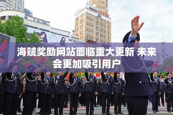 海贼奖励网站面临重大更新 未来会更加吸引用户