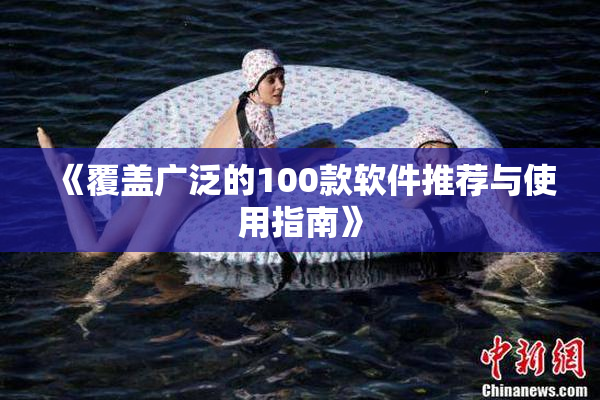 《覆盖广泛的100款软件推荐与使用指南》
