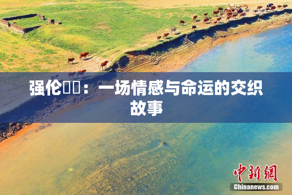强伦妺妺：一场情感与命运的交织故事