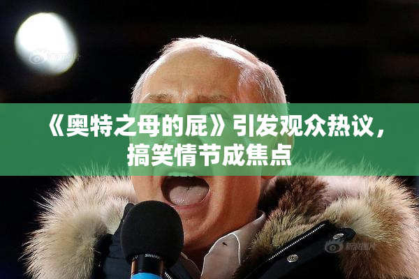 《奥特之母的屁》引发观众热议，搞笑情节成焦点