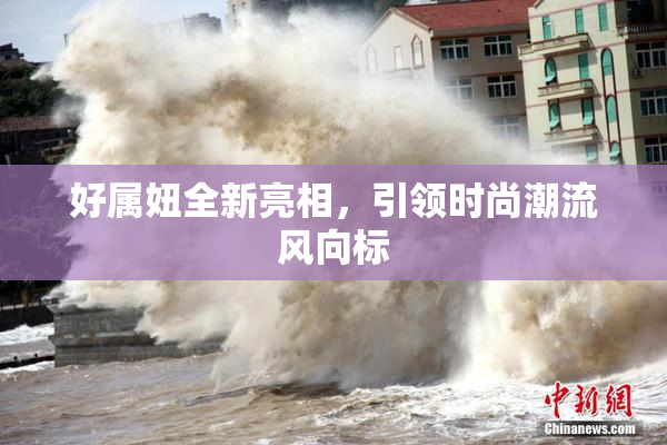 好属妞全新亮相，引领时尚潮流风向标