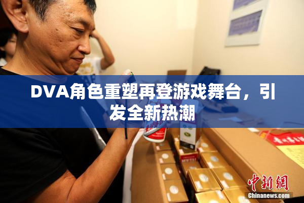 DVA角色重塑再登游戏舞台，引发全新热潮