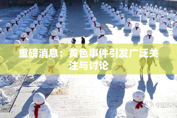 重磅消息：黄色事件引发广泛关注与讨论
