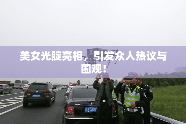 美女光腚亮相，引发众人热议与围观！