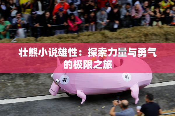 壮熊小说雄性：探索力量与勇气的极限之旅