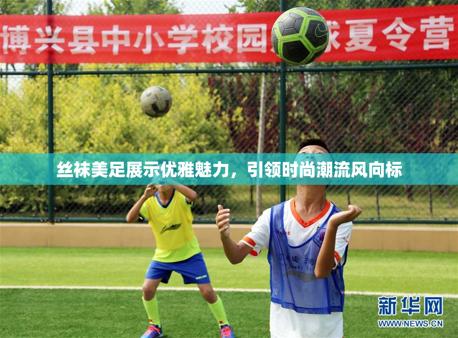 丝袜美足展示优雅魅力，引领时尚潮流风向标