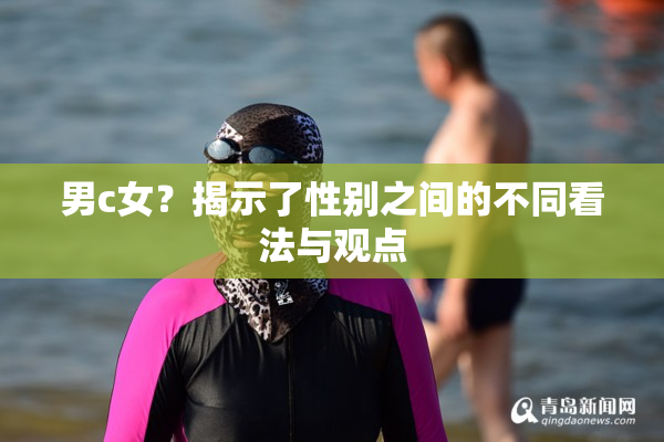 男c女？揭示了性别之间的不同看法与观点