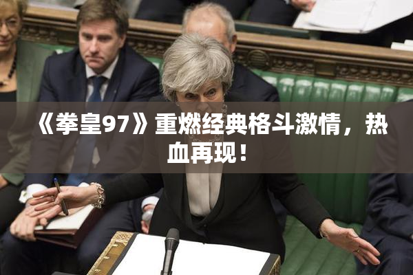 《拳皇97》重燃经典格斗激情，热血再现！