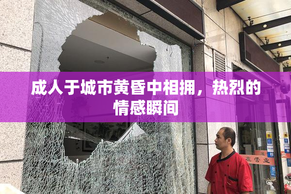 成人于城市黄昏中相拥，热烈的情感瞬间