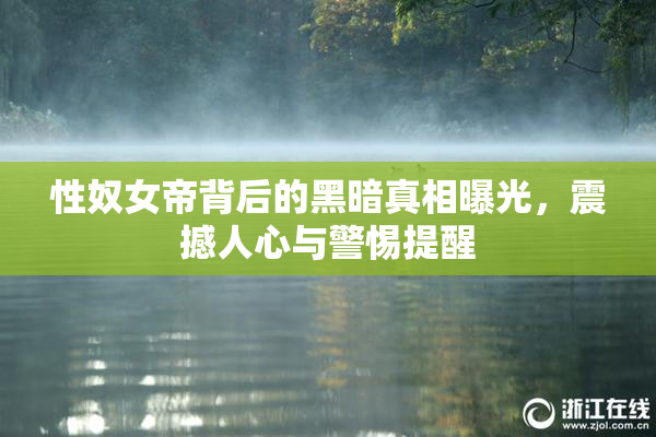 性奴女帝背后的黑暗真相曝光，震撼人心与警惕提醒