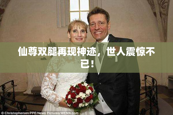 仙尊双腿再现神迹，世人震惊不已！