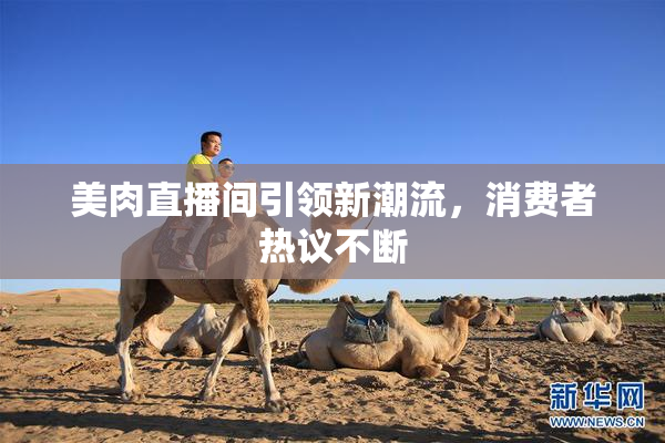 美肉直播间引领新潮流，消费者热议不断