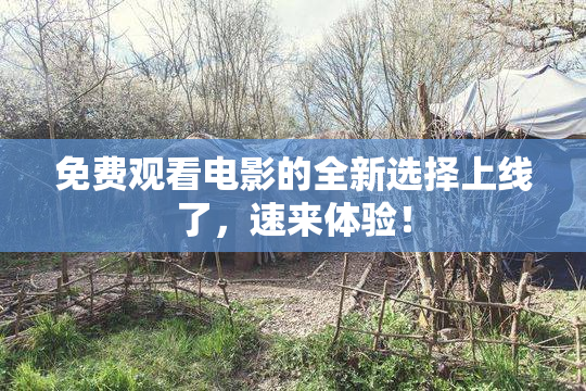 免费观看电影的全新选择上线了，速来体验！