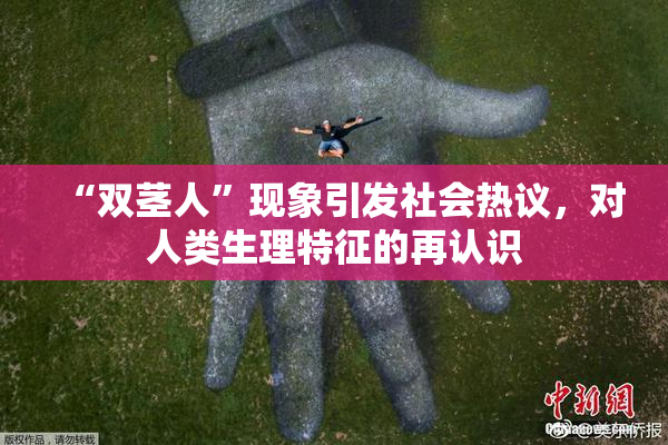 “双茎人”现象引发社会热议，对人类生理特征的再认识
