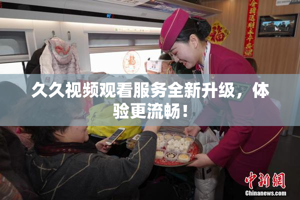 久久视频观看服务全新升级，体验更流畅！