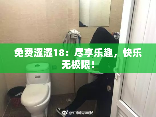 免费涩涩18：尽享乐趣，快乐无极限！