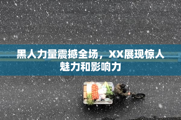 黑人力量震撼全场，XX展现惊人魅力和影响力