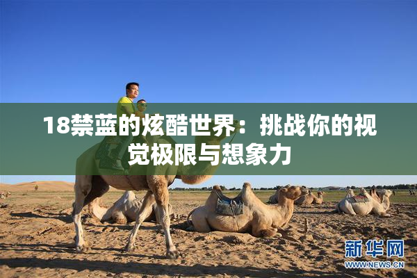 18禁蓝的炫酷世界：挑战你的视觉极限与想象力