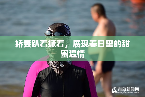 娇妻趴着撅着，展现春日里的甜蜜温情