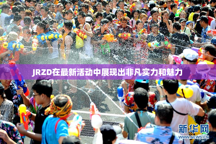 JRZD在最新活动中展现出非凡实力和魅力