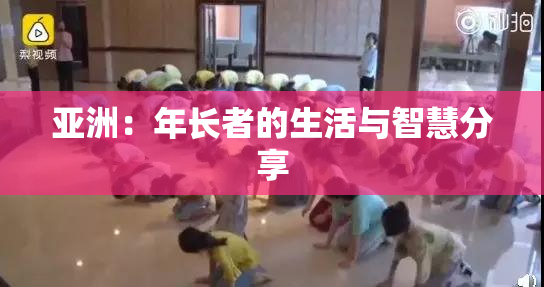 亚洲：年长者的生活与智慧分享