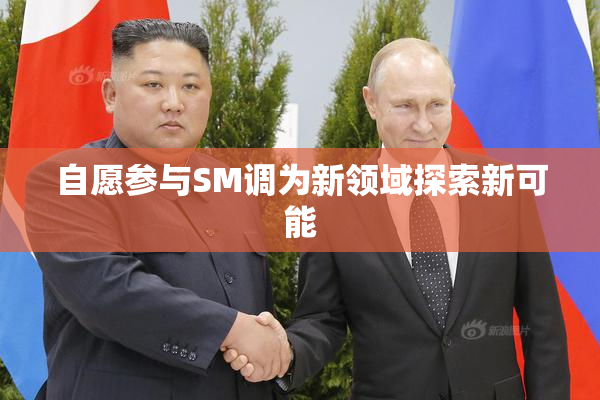 自愿参与SM调为新领域探索新可能