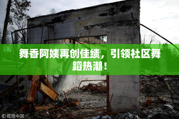 舞香阿姨再创佳绩，引领社区舞蹈热潮！