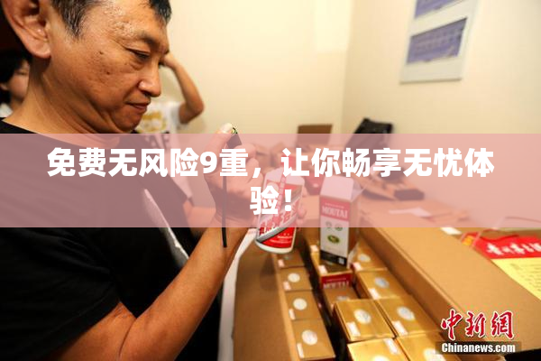 免费无风险9重，让你畅享无忧体验！
