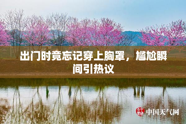 出门时竟忘记穿上胸罩，尴尬瞬间引热议