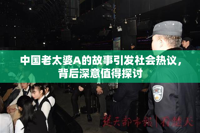 中国老太婆A的故事引发社会热议，背后深意值得探讨