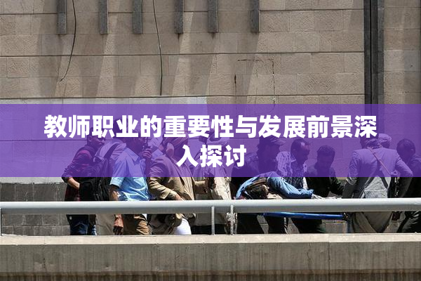 教师职业的重要性与发展前景深入探讨