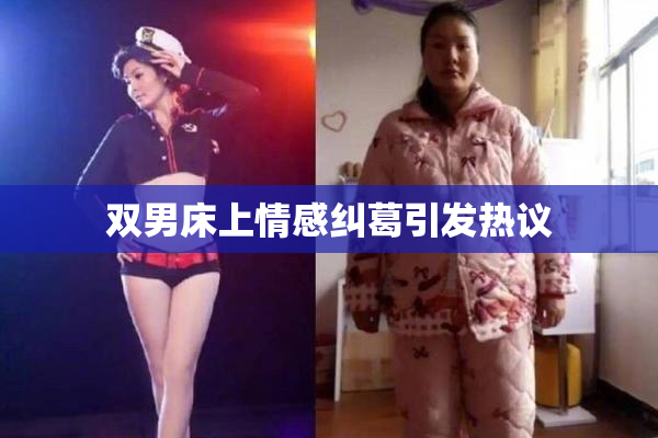 双男床上情感纠葛引发热议