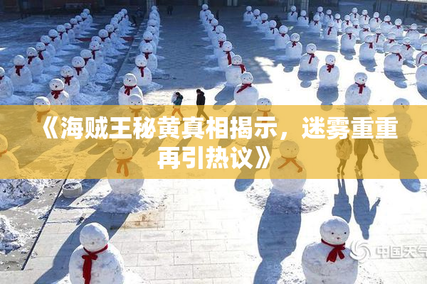 《海贼王秘黄真相揭示，迷雾重重再引热议》