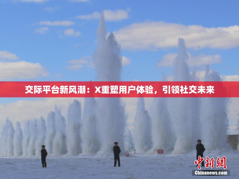 交际平台新风潮：X重塑用户体验，引领社交未来