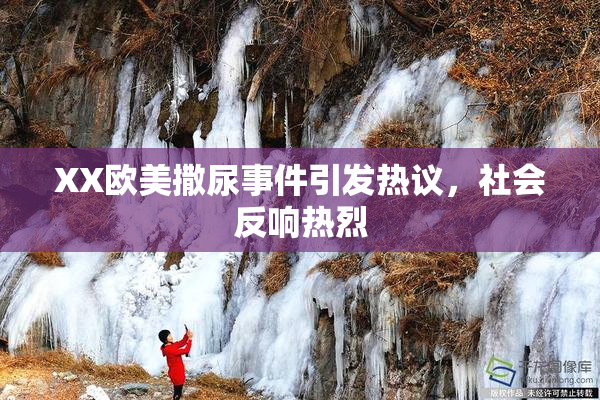 XX欧美撒尿事件引发热议，社会反响热烈