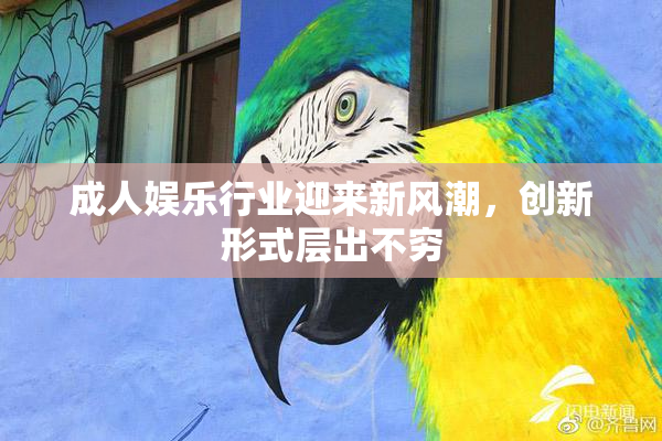 成人娱乐行业迎来新风潮，创新形式层出不穷