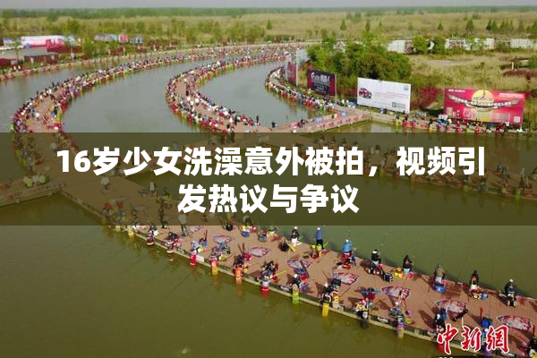 16岁少女洗澡意外被拍，视频引发热议与争议